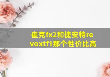 崔克fx2和捷安特revoxtf1那个性价比高