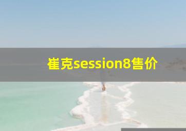 崔克session8售价