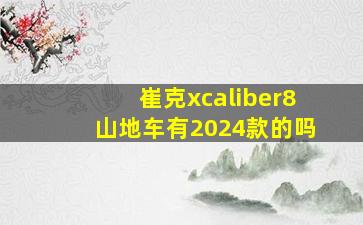 崔克xcaliber8山地车有2024款的吗