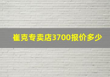 崔克专卖店3700报价多少