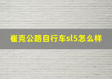 崔克公路自行车sl5怎么样