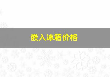 嵌入冰箱价格