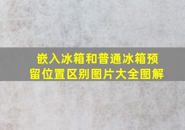 嵌入冰箱和普通冰箱预留位置区别图片大全图解