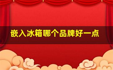 嵌入冰箱哪个品牌好一点