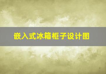 嵌入式冰箱柜子设计图