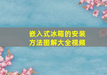 嵌入式冰箱的安装方法图解大全视频