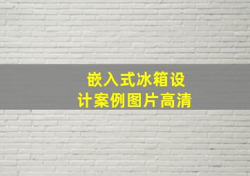 嵌入式冰箱设计案例图片高清