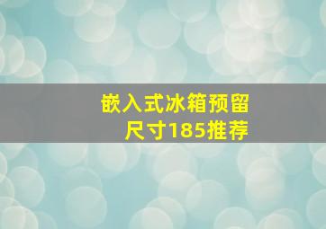 嵌入式冰箱预留尺寸185推荐