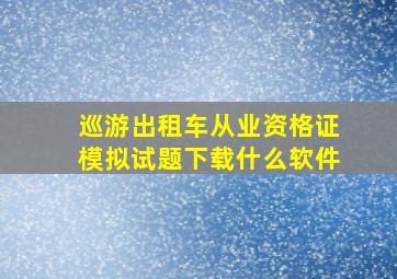 巡游出租车从业资格证模拟试题下载什么软件