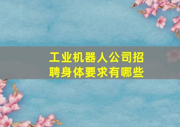 工业机器人公司招聘身体要求有哪些