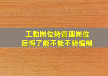 工勤岗位转管理岗位后悔了能不能不转编制