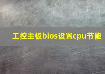 工控主板bios设置cpu节能