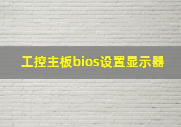 工控主板bios设置显示器