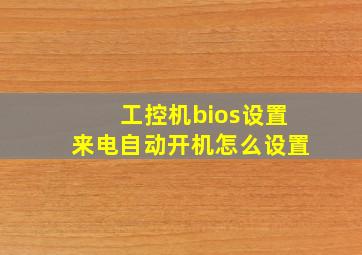 工控机bios设置来电自动开机怎么设置