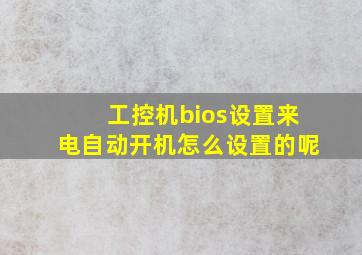 工控机bios设置来电自动开机怎么设置的呢