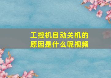 工控机自动关机的原因是什么呢视频