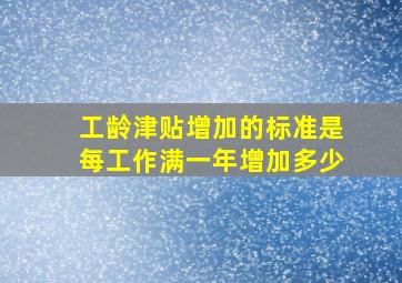 工龄津贴增加的标准是每工作满一年增加多少