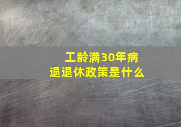 工龄满30年病退退休政策是什么