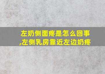 左奶侧面疼是怎么回事,左侧乳房靠近左边奶疼