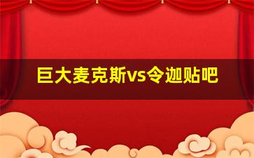 巨大麦克斯vs令迦贴吧