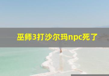 巫师3打沙尔玛npc死了