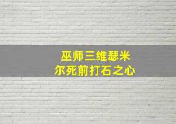 巫师三维瑟米尔死前打石之心