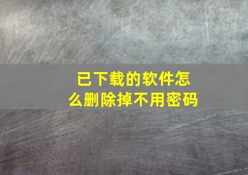 已下载的软件怎么删除掉不用密码