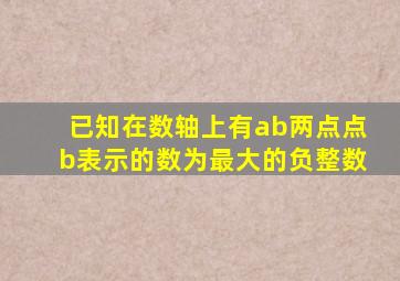 已知在数轴上有ab两点点b表示的数为最大的负整数