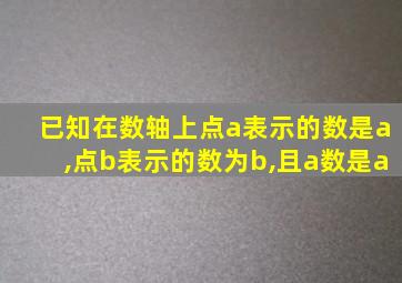 已知在数轴上点a表示的数是a,点b表示的数为b,且a数是a