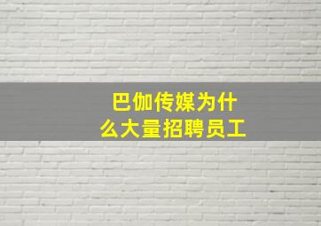 巴伽传媒为什么大量招聘员工