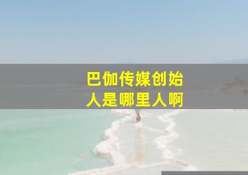 巴伽传媒创始人是哪里人啊