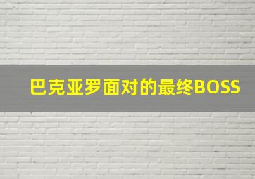 巴克亚罗面对的最终BOSS