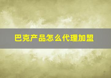 巴克产品怎么代理加盟