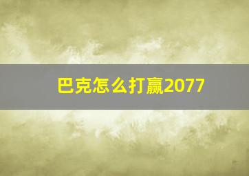 巴克怎么打赢2077