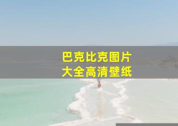 巴克比克图片大全高清壁纸