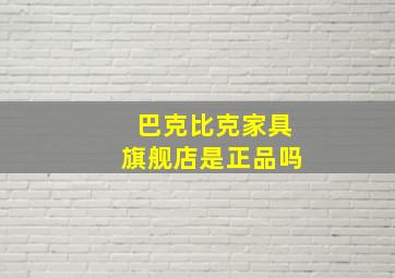 巴克比克家具旗舰店是正品吗