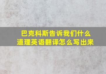 巴克科斯告诉我们什么道理英语翻译怎么写出来