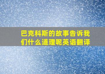 巴克科斯的故事告诉我们什么道理呢英语翻译