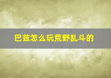 巴兹怎么玩荒野乱斗的