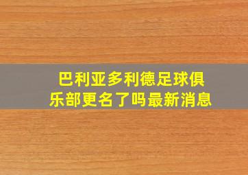 巴利亚多利德足球俱乐部更名了吗最新消息