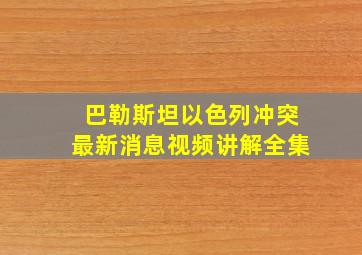 巴勒斯坦以色列冲突最新消息视频讲解全集