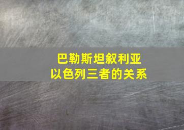 巴勒斯坦叙利亚以色列三者的关系