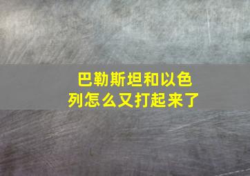 巴勒斯坦和以色列怎么又打起来了