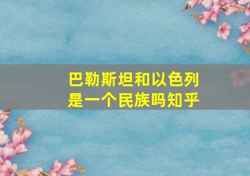 巴勒斯坦和以色列是一个民族吗知乎