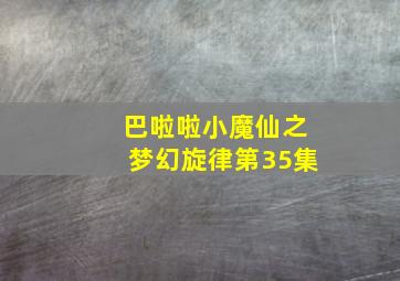 巴啦啦小魔仙之梦幻旋律第35集