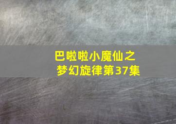 巴啦啦小魔仙之梦幻旋律第37集