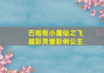 巴啦啦小魔仙之飞越彩灵堡彩俐公主