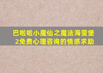 巴啦啦小魔仙之魔法海萤堡2免费心理咨询的情感求助