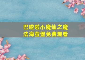 巴啦啦小魔仙之魔法海萤堡免费观看