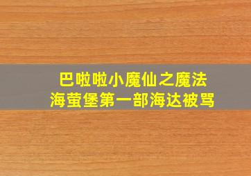 巴啦啦小魔仙之魔法海萤堡第一部海达被骂